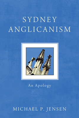 Sydney Anglicanism: An Apology - Jensen, Michael P