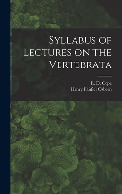 Syllabus of Lectures on the Vertebrata - Cope, E D (Edward Drinker) 1840-1897 (Creator), and Osborn, Henry Fairfield 1857-1935 (Creator)