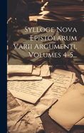 Sylloge Nova Epistolarum Varii Argumenti, Volumes 4-5...