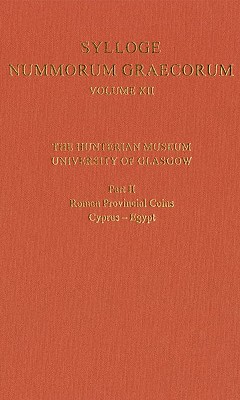 Sylloge Nummorum Graecorum Volume XII, the Hunterian Museum, University of Glasgow: Part II, Roman and Provincial Coins: Cyprus-Egypt - Goddard, John (Editor)