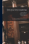 Sylva Sylvarvm: Or, a Naturall Historie. in Ten Centvries