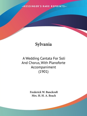 Sylvania: A Wedding Cantata For Soli And Chorus, With Pianoforte Accompaniment (1901) - Banckroft, Frederick W, and Beach, H H a, Mrs.