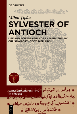 Sylvester of Antioch: Life and Achievements of an 18th-Century Christian Orthodox Patriarch - Tipau, Mihai