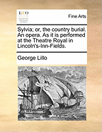Sylvia; Or, the Country Burial. an Opera. as It Is Performed at the Theatre Royal in Lincoln's-Inn-Fields