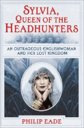 Sylvia, Queen of the Headhunters: An Outrageous Englishwoman and Her Lost Kingdon