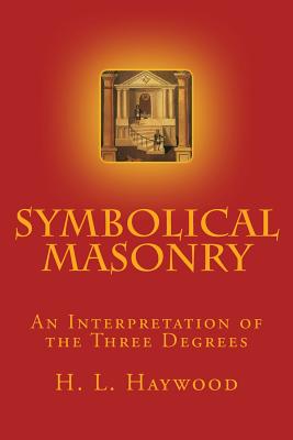 Symbolical Masonry: An Interpretation of the Three Degrees - Haywood, H L