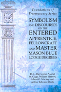 Symbolism and Discourses on the Entered Apprentice, Fellowcraft and Master Mason Blue Lodge Degrees: Foundations of Freemasonry Series