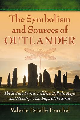 Symbolism and Sources of Outlander: The Scottish Fairies, Folklore, Ballads, Magic and Meanings That Inspired the Series - Frankel, Valerie Estelle