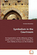 Symbolism in the Courtroom - An Examination of the Influence of Non-Verbal Cues in a District Court Setting on Juror Ability to Focus on the Evidence