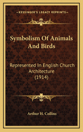 Symbolism of Animals and Birds: Represented in English Church Architecture (1914)