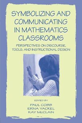 Symbolizing and Communicating in Mathematics Classrooms: Perspectives on Discourse, Tools, and Instructional Design - Cobb, Paul, Professor (Editor), and Yackel, Erna (Editor), and McClain, Kay (Editor)