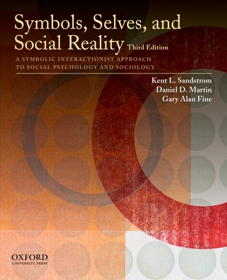 Symbols, Selves, and Social Reality: A Symbolic Interactionist Approach to Social Psychology and Sociology - Sandstrom, Kent L, and Martin, Daniel D, and Fine, Gary Alan
