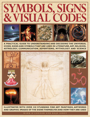 Symbols, Signs & Visual Codes: An Illustrated Encyclopedia of Cultural Signifiers & Graphic Icons: A Comprehensive Thematic Analysis of the Way Universal Signs and Symbols Are Used in Art, Communication, Religion, Astrology, Mythology and Anthropology... - Airey, Raje, and O'Connell, Mark