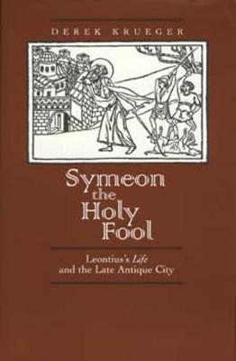 Symeon the Holy Fool: Leontius's"life" and the Late Antique City - Krueger, Derek