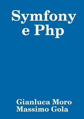 Symfony E PHP - Moro, Gianluca, and Gola, Massimo