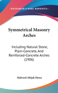Symmetrical Masonry Arches: Including Natural Stone, Plain Concrete, and Reinforced Concrete Arches; For the Use of Technical Schools, Engineers, and Computers in Designing Arches According to the Elastic Theory