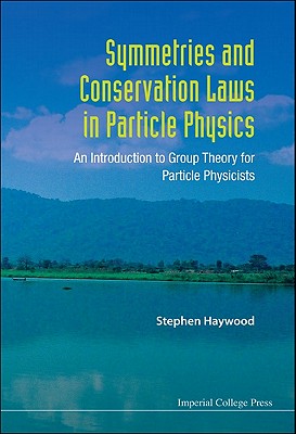 Symmetries and Conservation Laws in Particle Physics: An Introduction to Group Theory for Particle Physicists - Haywood, Stephen