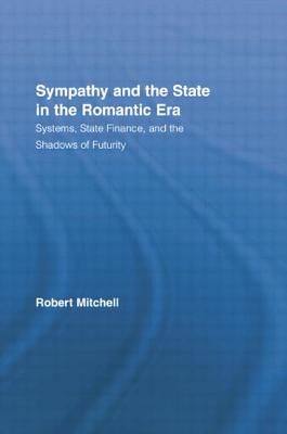 Sympathy and the State in the Romantic Era: Systems, State Finance, and the Shadows of Futurity - Mitchell, Robert