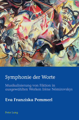 Symphonie der Worte: Musikalisierung von Fiktion in ausgewaehlten Werken Irne Nmirovskys - Azrad, Hugo, and Schmid, Marion, and Pemmerl, Eva Franziska