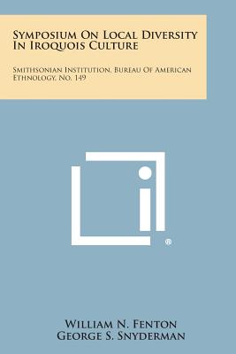 Symposium on Local Diversity in Iroquois Culture: Smithsonian Institution, Bureau of American Ethnology, No. 149 - Fenton, William N (Editor)