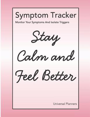 Symptom Tracker - Stay Calm And Feel Better: Monitor Your Symptoms And Isolate Triggers - Universal Planners