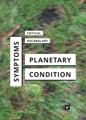 Symptoms of the Planetary Condition: A Critical Vocabulary - Bunz, Mercedes (Editor), and Kaiser, Birgit Mara (Editor), and Thiele, Kathrin (Editor)