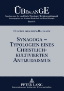 Synagoga - Typologien eines christlich-kultivierten Antijudaismus: Einsichten und Auswege im Fokus anamnetischer Religionspaedagogik