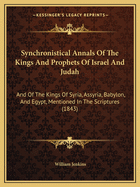 Synchronistical Annals of the Kings and Prophets of Israel and Judah: And of the Kings of Syria, Assyria, Babylon, and Egypt, Mentioned in the Scriptures (1843)