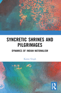 Syncretic Shrines and Pilgrimages: Dynamics of Indian Nationalism