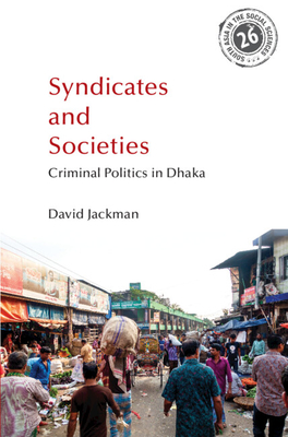 Syndicates and Societies: Criminal Politics in Dhaka - Jackman, David