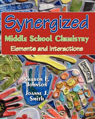 Synergized Middle School Chemistry: Elements and Interactions - Smith M a, Joanne J, and Johnson Ph D, Sharon F