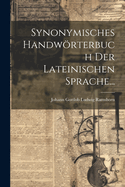 Synonymisches Handwrterbuch der Lateinischen Sprache...
