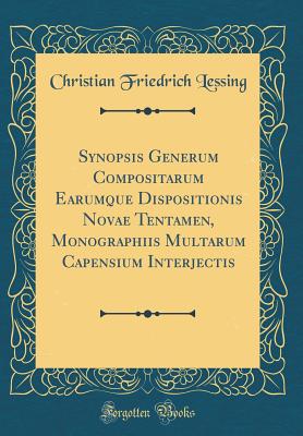 Synopsis Generum Compositarum Earumque Dispositionis Novae Tentamen, Monographiis Multarum Capensium Interjectis (Classic Reprint) - Lessing, Christian Friedrich