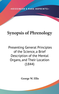 Synopsis of Phrenology: Presenting General Principles of the Science, a Brief Description of the Mental Organs, and Their Location (1844) - Ellis, George W