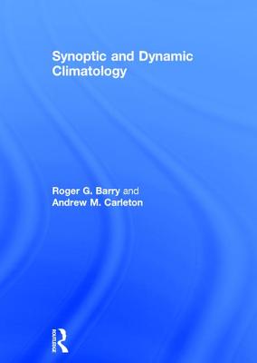 Synoptic and Dynamic Climatology - Barry, Roger G, Dr., and Carleton, Andrew M