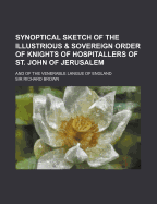 Synoptical Sketch of the Illustrious & Sovereign Order of Knights of Hospitallers of St. John of Jerusalem: And of the Venerable Langue of England