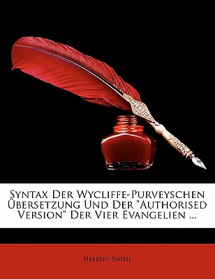 Syntax Der Wycliffe-Purveyschen Ubersetzung Und Der Authorised Version Der Vier Evangelien ... - Smith, Herbert