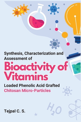 Synthesis, Characterization and Assessment of Bioactivity of Vitamins Loaded Phenolic Acid Grafted Chitosan Micro-Particles - C S, Tejpal