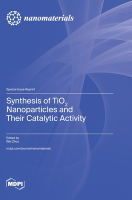 Synthesis of TiO2 Nanoparticles and Their Catalytic Activity - Zhou, Wei (Guest editor)