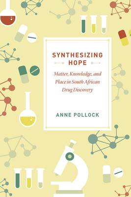 Synthesizing Hope: Matter, Knowledge, and Place in South African Drug Discovery - Pollock, Anne