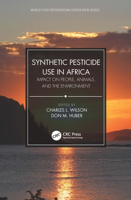 Synthetic Pesticide Use in Africa: Impact on People, Animals, and the Environment - Wilson, Charles L (Editor), and Huber, Don M (Editor)