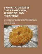 Syphilitic Diseases; Their Pathology, Diagnosis, and Treatment: Including Experimental Researches on Inoculation as a Differential Agent in Testing the Character of These Affections