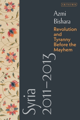 Syria 2011-2013: Revolution and Tyranny before the Mayhem - Bishara, Azmi