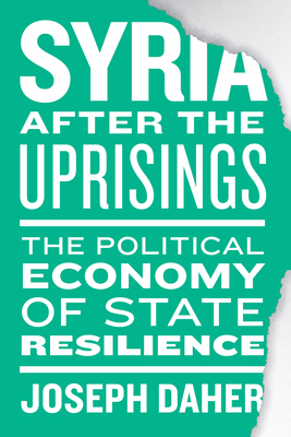 Syria After the Uprisings: The Political Economy of State Resilience - Daher, Joseph