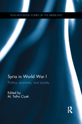 Syria in World War I: Politics, economy, and society - iek, M. Talha (Editor)