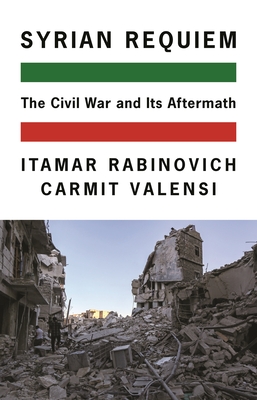 Syrian Requiem: The Civil War and Its Aftermath - Rabinovich, Itamar, and Valensi, Carmit