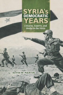 Syria's Democratic Years: Citizens, Experts, and Media in the 1950s - Martin, Kevin W