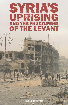 Syria's Uprising and the Fracturing of the Levant - Hokayem, Emile