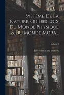 Systme De La Nature, Ou Des Loix Du Monde Physique & Du Monde Moral; Volume 2