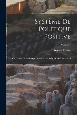 Systme De Politique Positive: Ou, Trait De Sociologie, Instituant La Religion De L'humanit; Volume 3 - Comte, Auguste